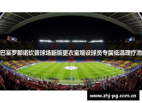 巴塞罗那诺坎普球场新版更衣室增设球员专属低温理疗池